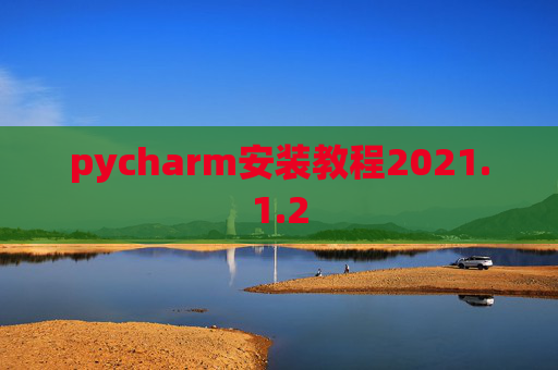 pycharm安装教程2021.1.2 pycharm安装教程2021.1.2